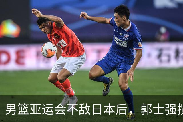 男篮亚运会不敌日本后,郭士强揽责难服众,只有王治郅敢说大实话
